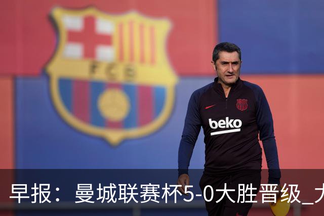 早报：曼城联赛杯5-0大胜晋级 尤文欧联杯5-0开门红